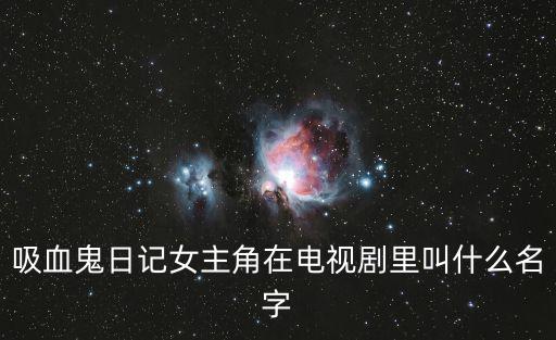 吸血鬼日記女主角在電視劇里叫什么名字