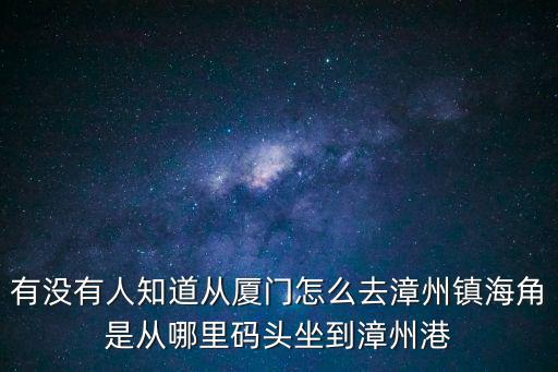 鎮海角，想請問從廈門去漳州的鎮海角如何走從哪個碼頭國慶節去的話需