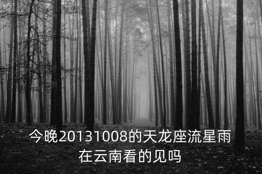 今晚20131008的天龍座流星雨在云南看的見嗎