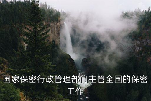 國家保密行政管理部門主管全國的保密工作，什么主管全國的保密工作