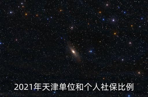 2021年天津單位和個(gè)人社保比例