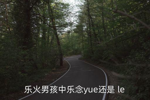 樂火男孩中樂念yue還是 le