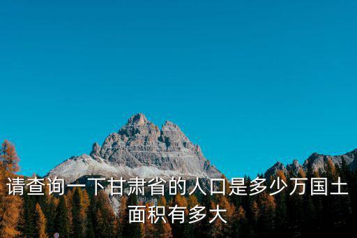 請查詢一下甘肅省的人口是多少萬國土面積有多大