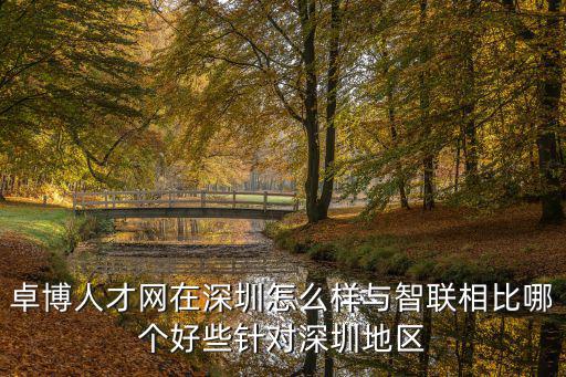 卓博人才，卓博人才網在深圳怎么樣與智聯相比哪個好些針對深圳地區