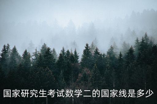 國家研究生考試數學二的國家線是多少