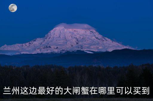 蘭州這邊最好的大閘蟹在哪里可以買到