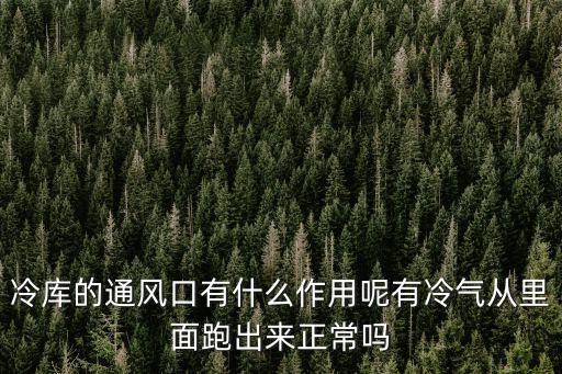 冷庫通，冷庫的通風口有什么作用呢有冷氣從里面跑出來正常嗎