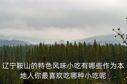 遼寧鞍山的特色風味小吃有哪些作為本地人你最喜歡吃哪種小吃呢