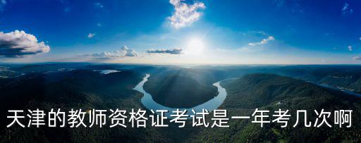 天津的教師資格證考試是一年考幾次啊