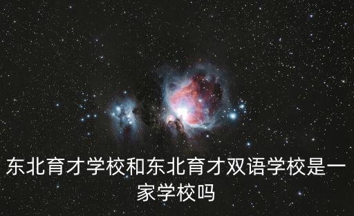 東北育才學校官網，東北育才學校和東北育才雙語學校是一家學校嗎