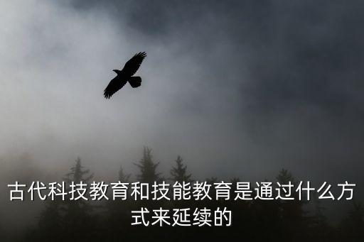 古代科技教育和技能教育是通過(guò)什么方式來(lái)延續(xù)的