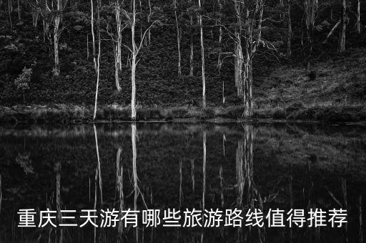 重慶三天游有哪些旅游路線值得推薦