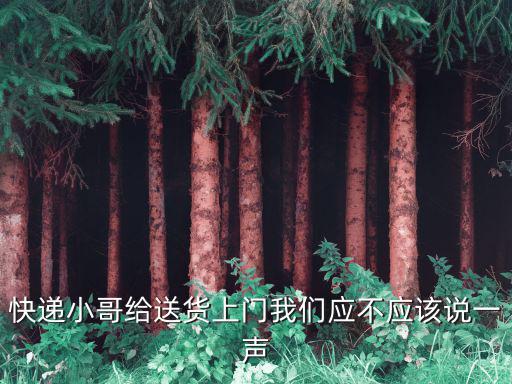 快遞小哥給送貨上門我們應不應該說一聲