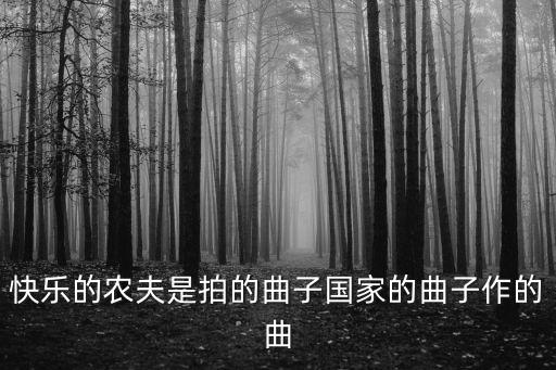 快樂(lè)農(nóng)夫，快樂(lè)的農(nóng)夫是拍的曲子國(guó)家的曲子作的曲