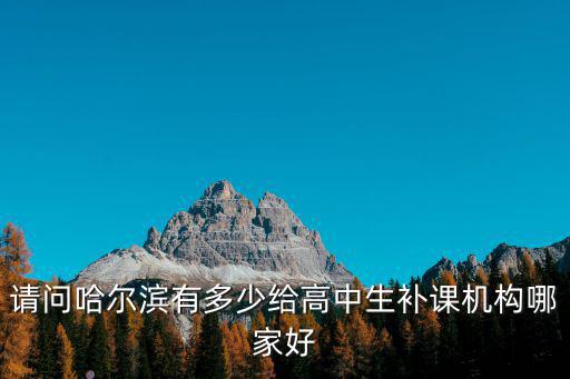 請問哈爾濱有多少給高中生補課機構哪家好
