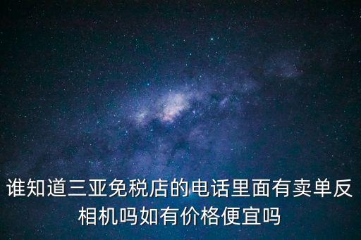 誰(shuí)知道三亞免稅店的電話里面有賣單反相機(jī)嗎如有價(jià)格便宜嗎