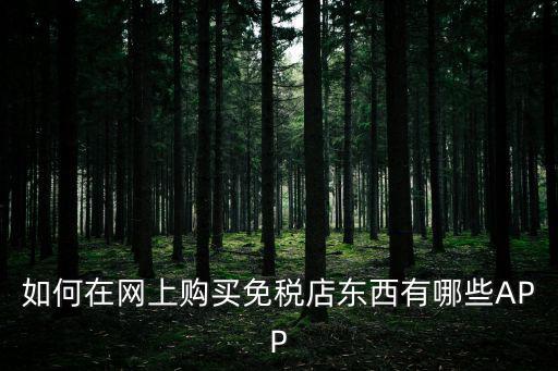 如何在網上購買免稅店東西有哪些APP