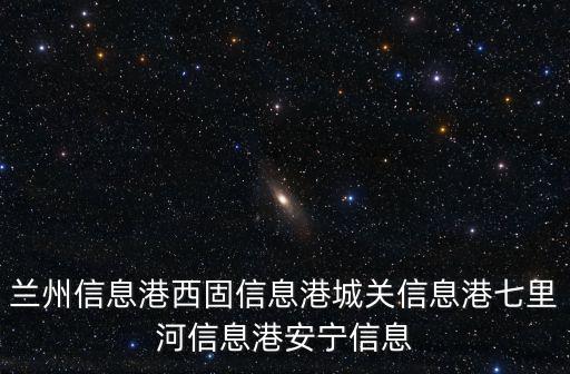 蘭州信息，蘭州信息港西固信息港城關(guān)信息港七里河信息港安寧信息