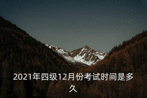 2021年四級(jí)12月份考試時(shí)間是多久