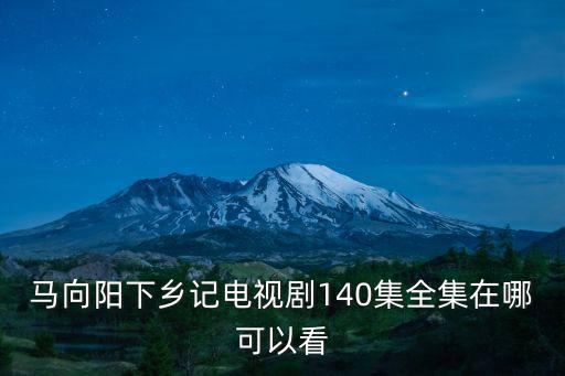 馬向陽下鄉記電視劇全集40集，馬向陽下鄉記到底多少集