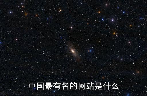 知名網(wǎng)，中國最有名的網(wǎng)站是什么