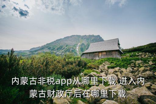 內(nèi)蒙古非稅app從哪里下載 進(jìn)入內(nèi)蒙古財政廳后在哪里下載