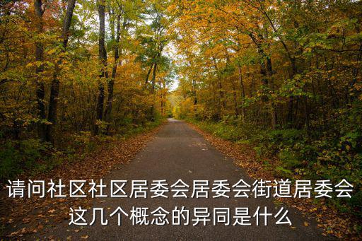 請問社區社區居委會居委會街道居委會這幾個概念的異同是什么