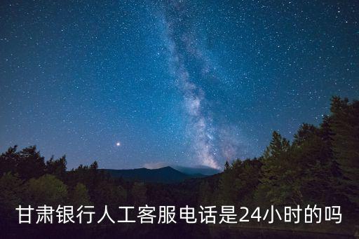 甘肅銀行人工客服電話是24小時的嗎