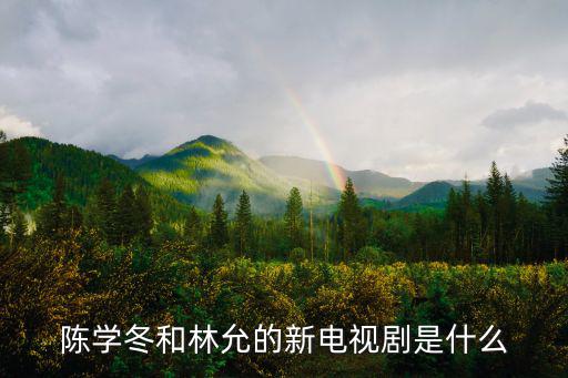 陳學冬和林允的新電視劇是什么