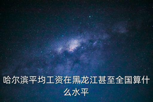 哈爾濱平均工資在黑龍江甚至全國算什么水平