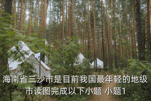 海南省三沙市是目前我國最年輕的地級市讀圖完成以下小題 小題1