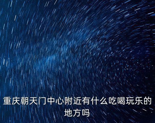 重慶朝天門中心附近有什么吃喝玩樂(lè)的地方嗎