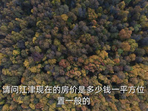 請問江津現在的房價是多少錢一平方位置一般的