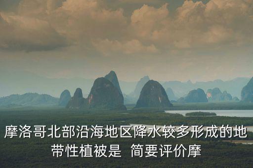 摩洛哥北部沿海地區降水較多形成的地帶性植被是  簡要評價摩