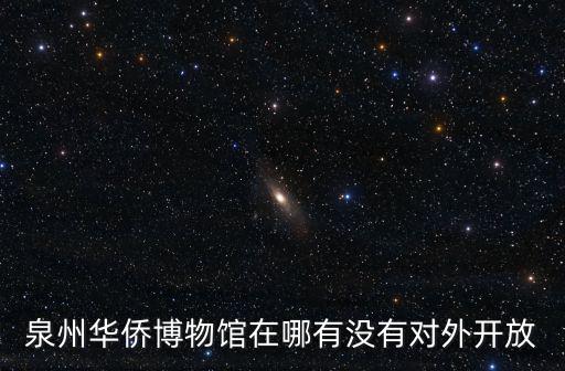 泉州華僑博物館在哪有沒(méi)有對(duì)外開放