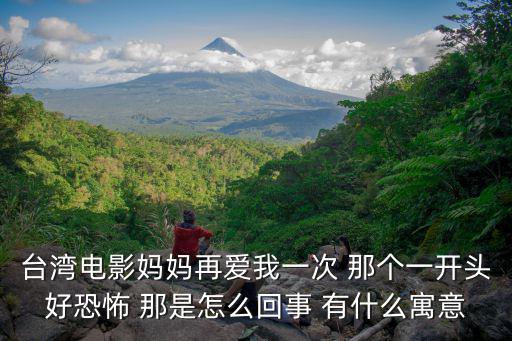 臺灣電影媽媽再愛我一次 那個一開頭好恐怖 那是怎么回事 有什么寓意