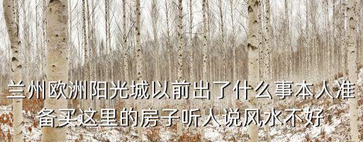 蘭州歐洲陽光城以前出了什么事本人準備買這里的房子聽人說風(fēng)水不好