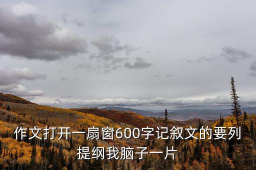 作文打開一扇窗600字記敘文的要列提綱我腦子一片