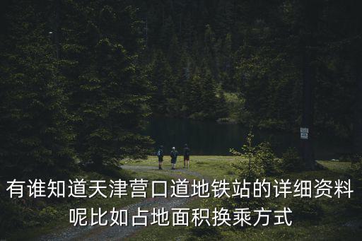 有誰知道天津營口道地鐵站的詳細資料呢比如占地面積換乘方式