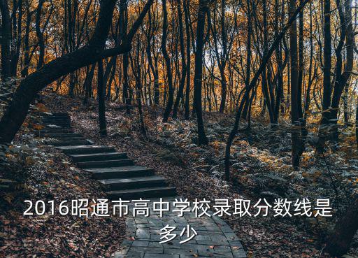 2016昭通市高中學校錄取分數線是多少
