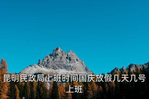 昆明民政局上班時間國慶放假幾天幾號上班