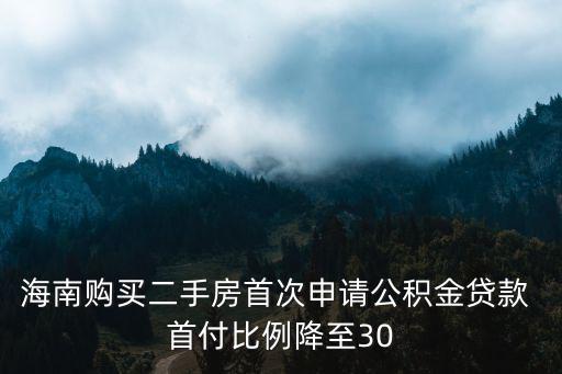 海南購買二手房首次申請公積金貸款 首付比例降至30