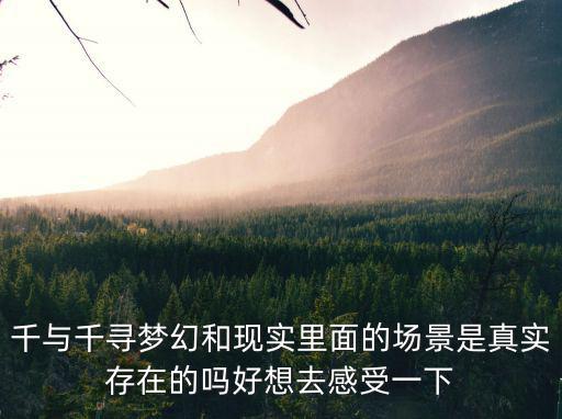 洪崖洞千與千尋，千與千尋夢幻和現實里面的場景是真實存在的嗎好想去感受一下