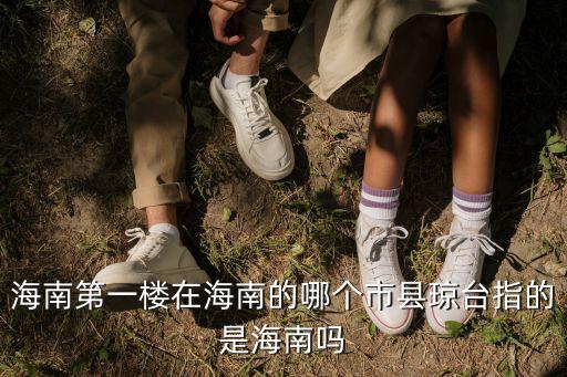海南第一樓在海南的哪個市縣瓊臺指的是海南嗎