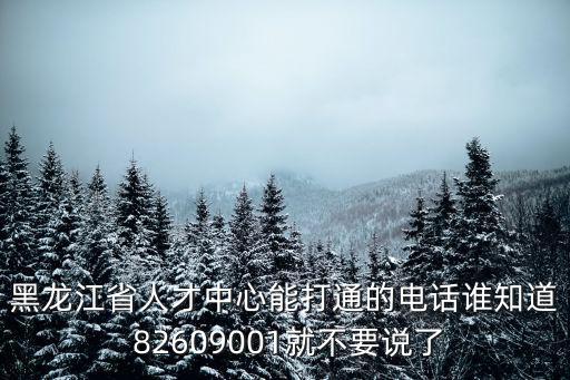 黑龍江省人才中心能打通的電話誰知道 82609001就不要說了