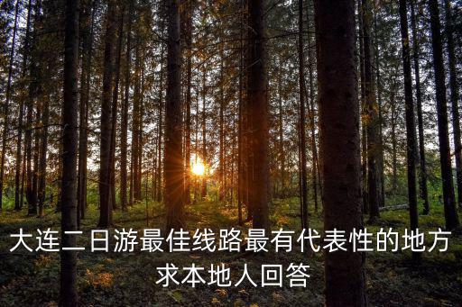 大連二日游最佳線路最有代表性的地方 求本地人回答