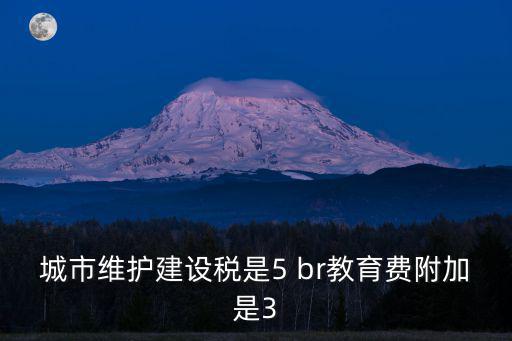 城市維護(hù)建設(shè)稅是5 br教育費(fèi)附加是3