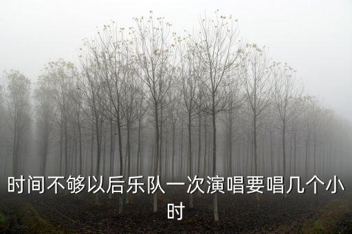 時(shí)間不夠以后樂(lè)隊(duì)一次演唱要唱幾個(gè)小時(shí)