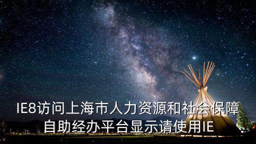 上海自助經(jīng)辦，IE8訪問上海市人力資源和社會保障自助經(jīng)辦平臺顯示請使用IE