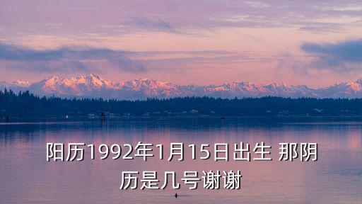 陽歷1992年1月15日出生 那陰歷是幾號謝謝